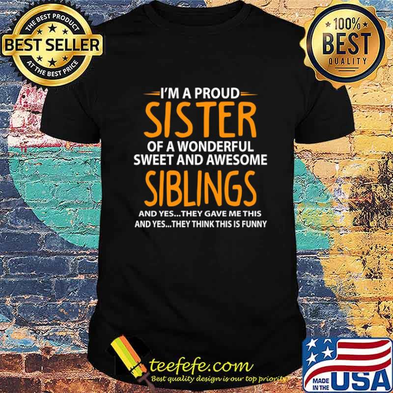I'm A Proud Sister Of Wonderful Sweet And Awesome Siblings Shirt
