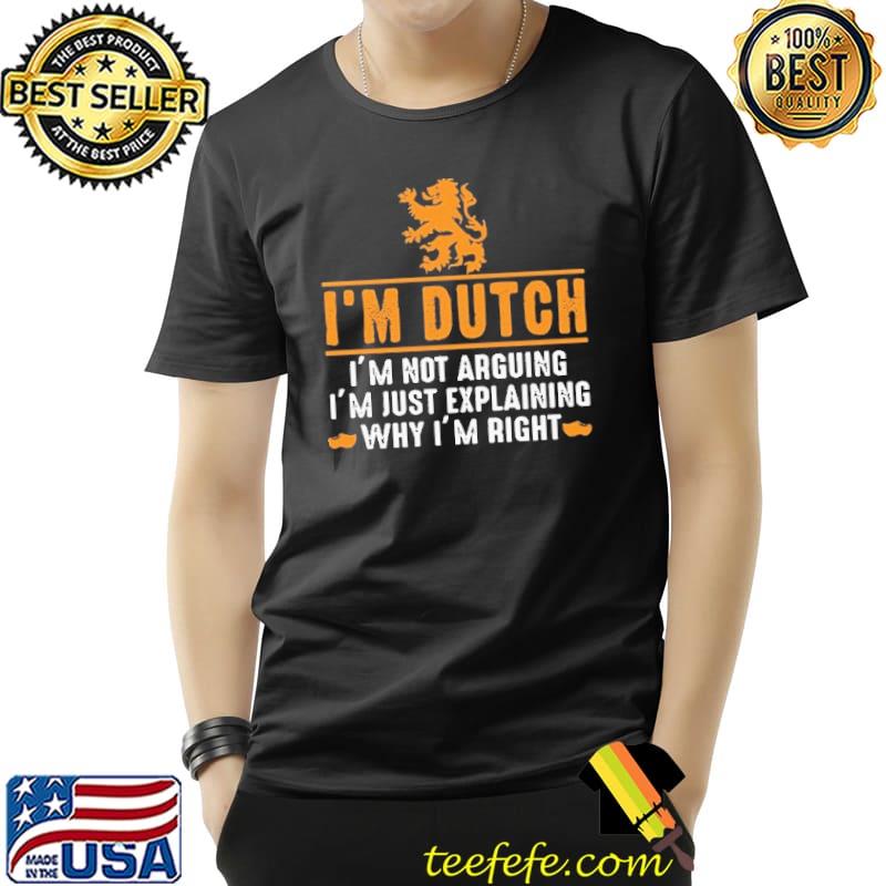 I'm Dutch I'm Not Arguing I'm Just Explaining Why I'm right s Unisex I'm Dutch I'm Not Arguing I'm Just Explaining Why I'm right s Unisex
