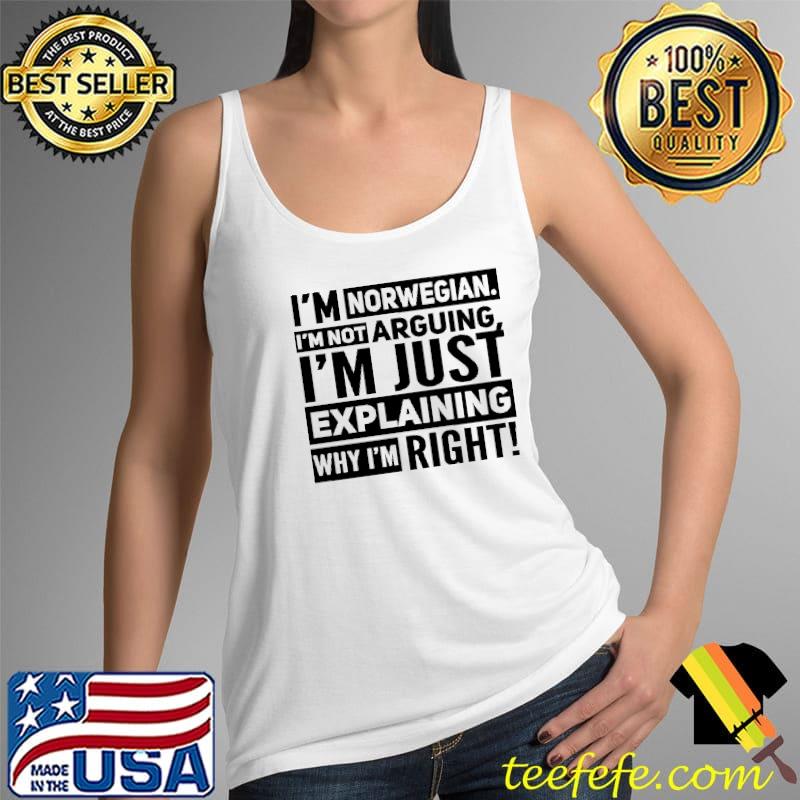 I'm Norwegian I'm Not Arguing I'm Just Explaining Why I'm right Shirt Tank Top I'm Norwegian I'm Not Arguing I'm Just Explaining Why I'm right Shirt Tank Top