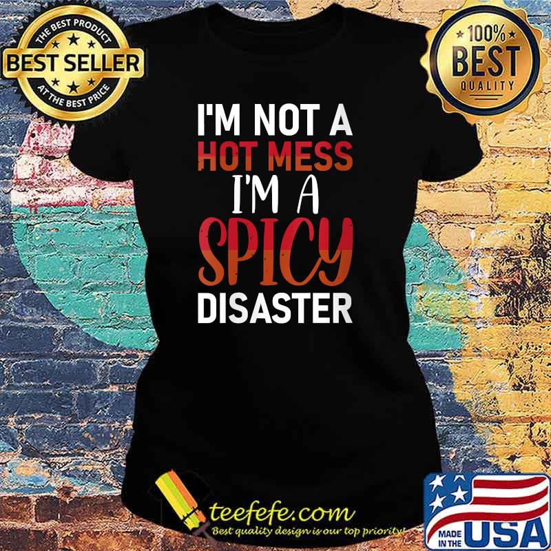 I'm Not A Hot Mess I'm A Spicy Disaster Sarcastic T-Shirt Ladies tee I'm Not A Hot Mess I'm A Spicy Disaster Sarcastic T-Shirt Ladies tee