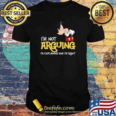 I'm Not Arguing I'm Explaning Why I'm Right Mickey Shirt