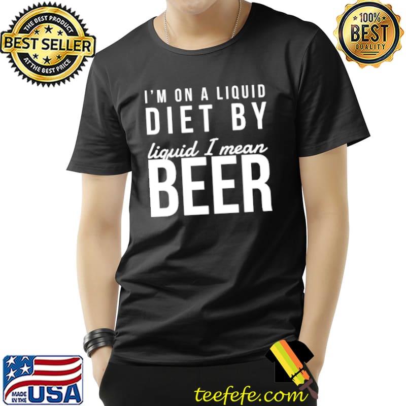 I'm On A Liquid Diet By Liquid I Mean Beer Shirt Unisex I'm On A Liquid Diet By Liquid I Mean Beer Shirt Unisex