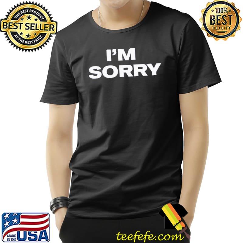 I'm Sorry Shirt Unisex I'm Sorry Shirt Unisex