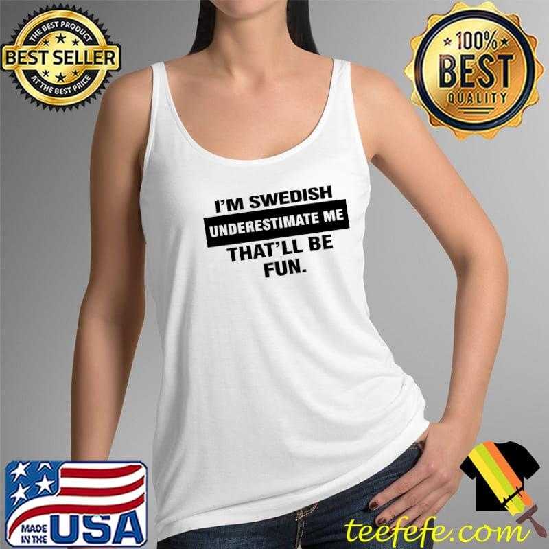 I'm Swedish Underestimate Me That'll Be Fun Shirt Tank Top I'm Swedish Underestimate Me That'll Be Fun Shirt Tank Top