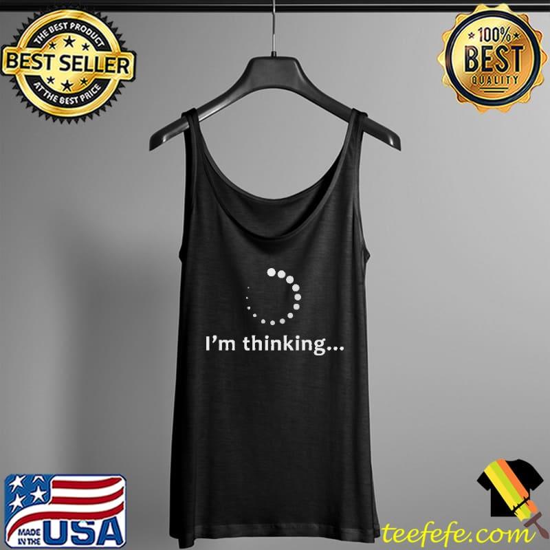 I'm Thinking... Shirt Tank Top I'm Thinking... Shirt Tank Top