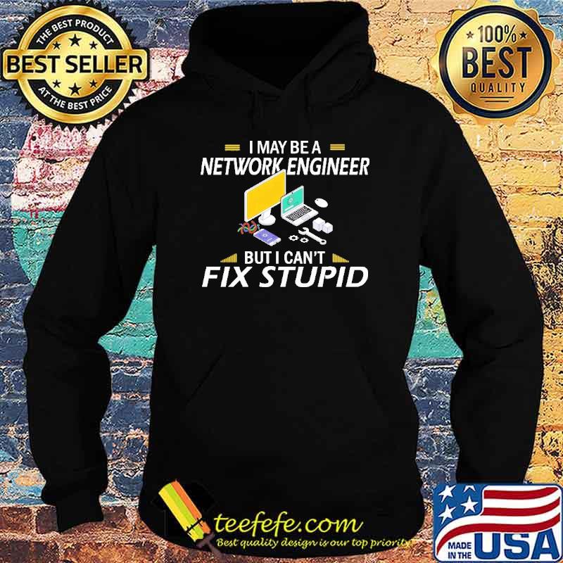 I May Be a Network Engineer But I Can't Fix Stupid Computer Shirt Hoodie I May Be a Network Engineer But I Can't Fix Stupid Computer Shirt Hoodie