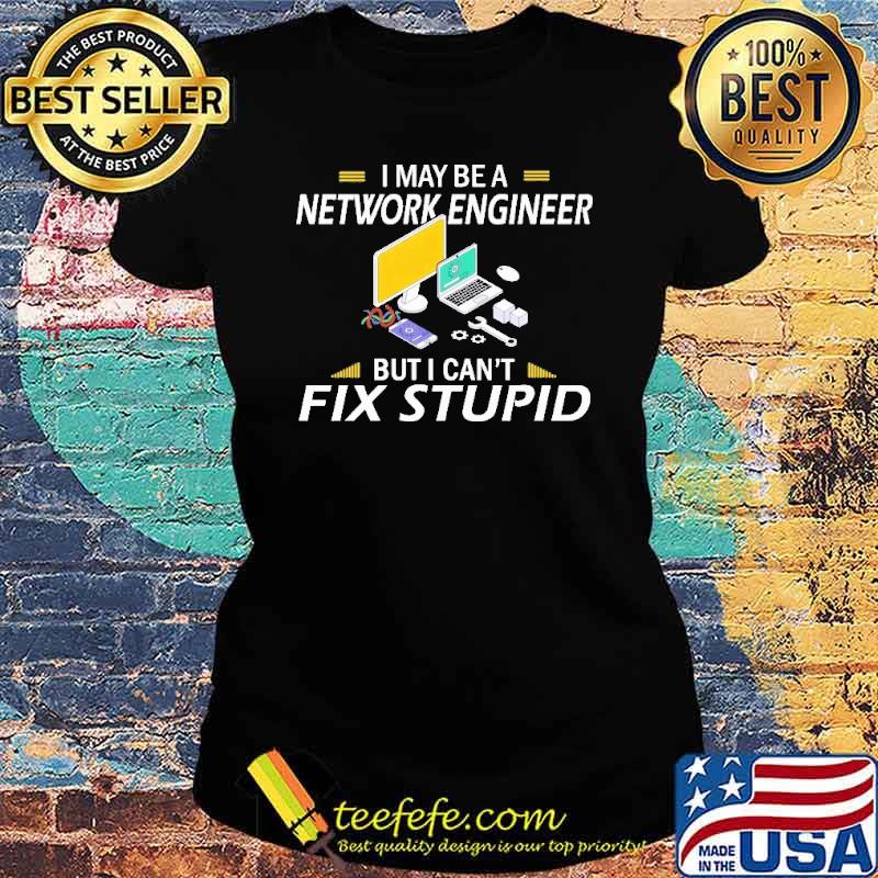 I May Be a Network Engineer But I Can't Fix Stupid Computer Shirt Ladies tee I May Be a Network Engineer But I Can't Fix Stupid Computer Shirt Ladies tee