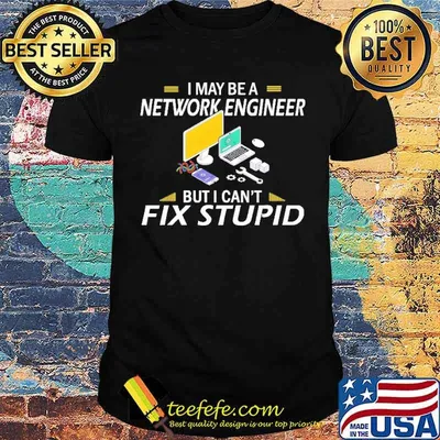 I May Be a Network Engineer But I Can't Fix Stupid Computer Shirt