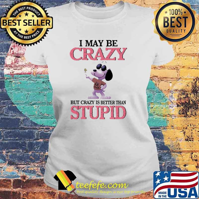 I May Be Crazy But Crazy Is Better Than Stupid Snoopy Shirt Laides tee I May Be Crazy But Crazy Is Better Than Stupid Snoopy Shirt Laides tee
