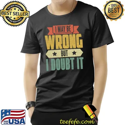I May Be Wrong But I Doubt It T-Shirt
