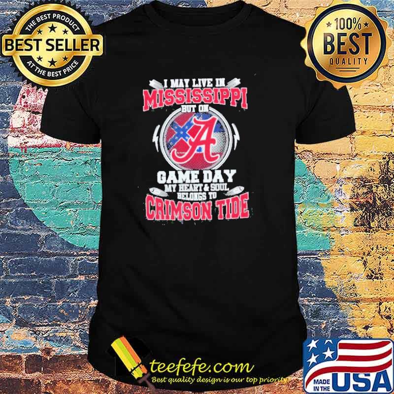 I May Live In Mississippi But On Game Day My Heart And Soul Belongs To Crimson Tide Shirt I May Live In Mississippi But On Game Day My Heart And Soul Belongs To Crimson Tide Shirt
