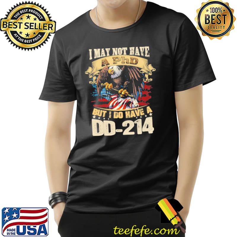 I may not have A PhD but I do have a DD-214 Eagle Shirt Unisex I may not have A PhD but I do have a DD-214 Eagle Shirt Unisex
