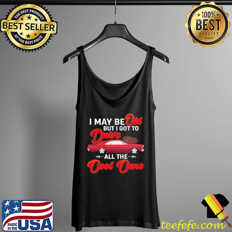 I Maybe Old but I Got to Drive All the Cool Cars s Tank Top I Maybe Old but I Got to Drive All the Cool Cars s Tank Top