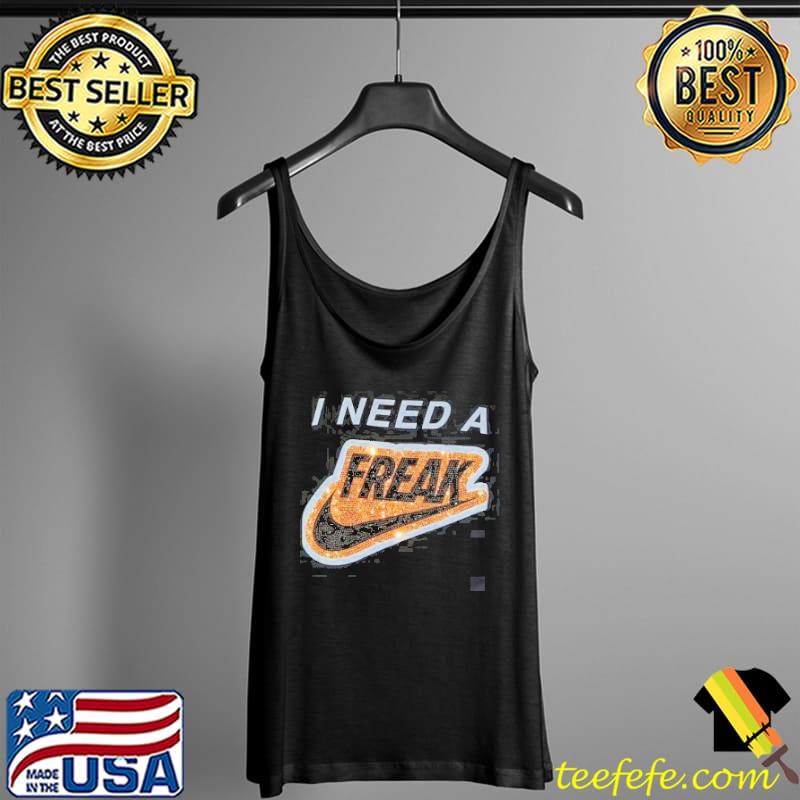 I Need A Freak Shirt Tank Top I Need A Freak Shirt Tank Top
