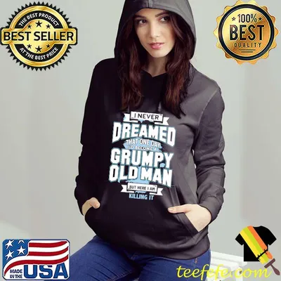 I Never Dreamed That One Day I'd Become A Grumpy Old Man But Here I Am Killing It Shirt