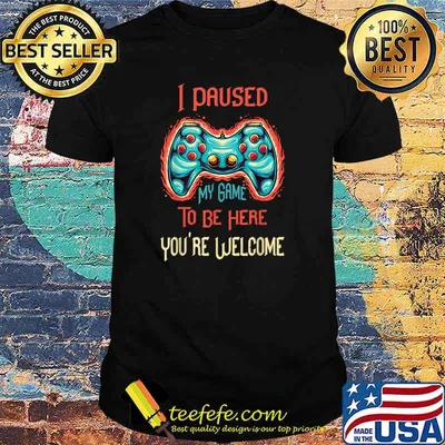 I Paused My Game So That I Can Be Here You're Welcome Gamer T-Shirt