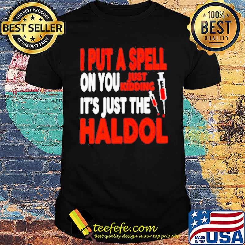 I Put A Spell On You Just Kidding It’s Just The Haldol Shirt