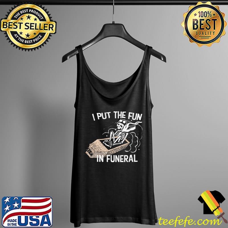 I Put The Fun In Funeral Skull Shirt Tank Top I Put The Fun In Funeral Skull Shirt Tank Top