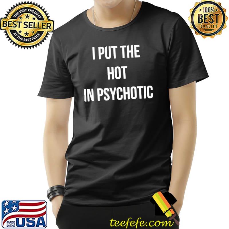 I Put The Hot In Psychotic s Unisex I Put The Hot In Psychotic s Unisex