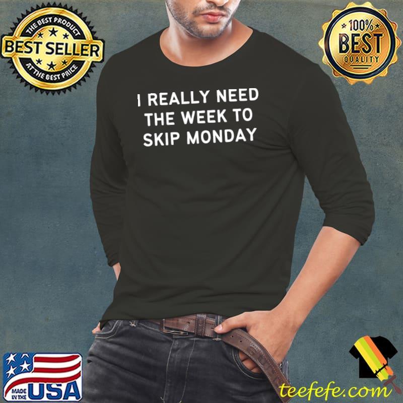 I really need the week to skip monday T-Shirt