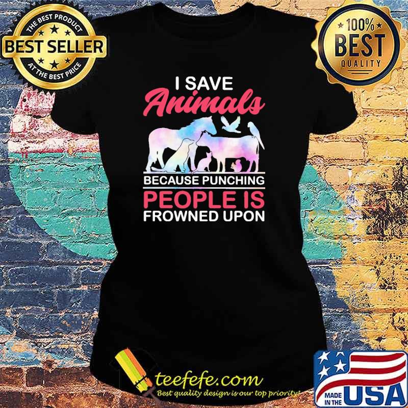 I Save Animals Because Punching People Is Frownned Upon Shirt Ladies tee I Save Animals Because Punching People Is Frownned Upon Shirt Ladies tee