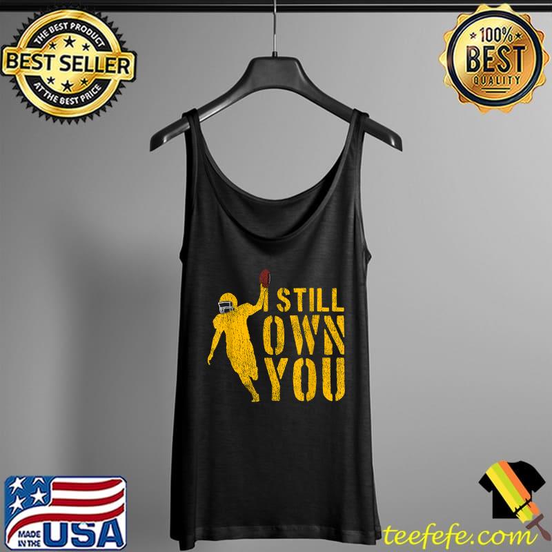 I Still Own You Shirt Great American Football Fans T-Shirt Tank Top I Still Own You Shirt Great American Football Fans T-Shirt Tank Top