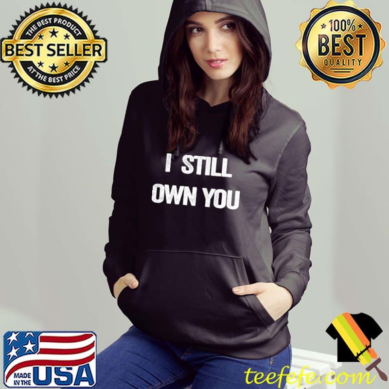 I Still Own You T-Shirt Hoodie I Still Own You T-Shirt Hoodie