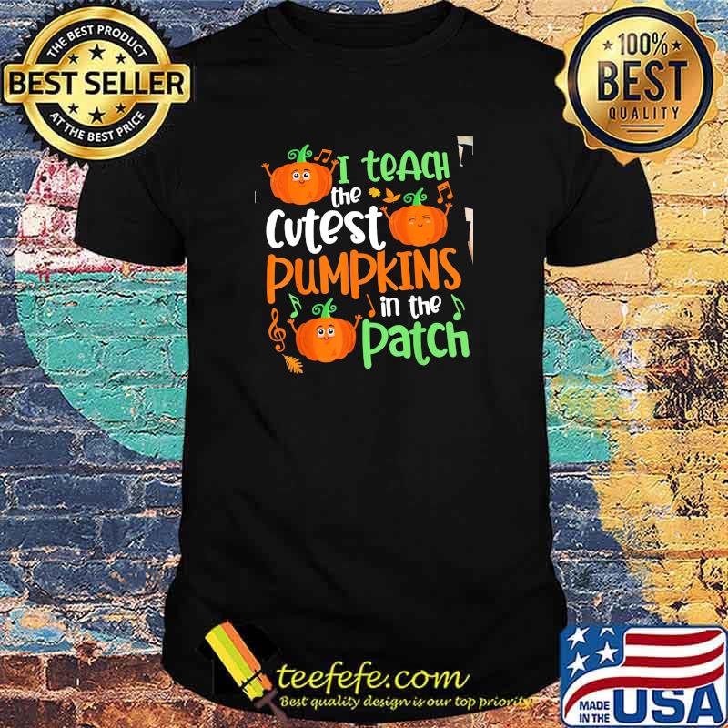 I Teach The Cutest Pumkins In The Patch Halloween Shirt