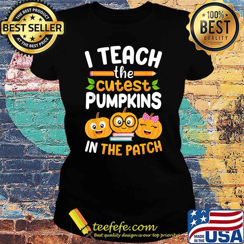 I Teach The Cutest Pumpkins In The Patch Halloween T-Shirt Ladies tee I Teach The Cutest Pumpkins In The Patch Halloween T-Shirt Ladies tee