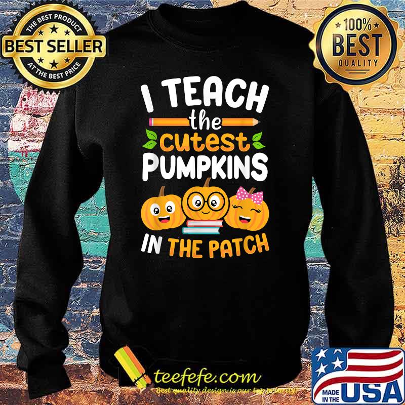 I Teach The Cutest Pumpkins In The Patch Halloween T-Shirt Sweater I Teach The Cutest Pumpkins In The Patch Halloween T-Shirt Sweater