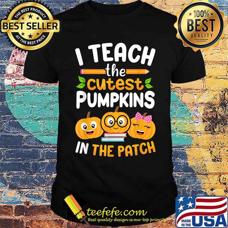 I Teach The Cutest Pumpkins In The Patch Halloween T-Shirt I Teach The Cutest Pumpkins In The Patch Halloween T-Shirt
