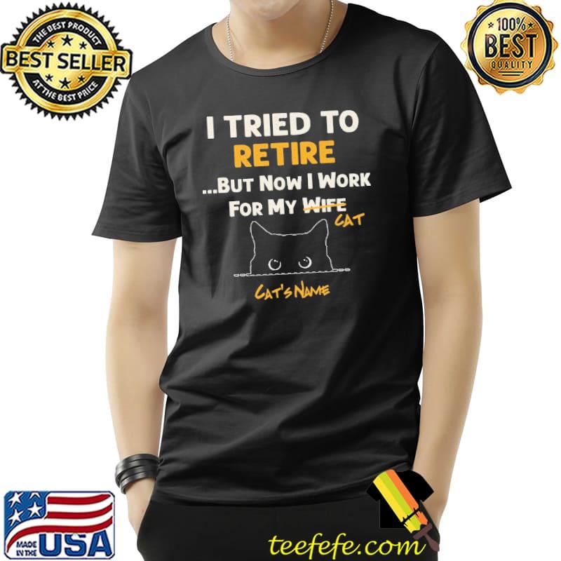 I Tried To Retire But Now I Work For My Cat Shirt Unisex I Tried To Retire But Now I Work For My Cat Shirt Unisex