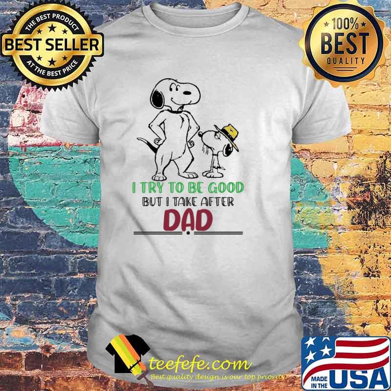 I Try To be Good But i Take after Dad Snoopy Shirt I Try To be Good But i Take after Dad Snoopy Shirt