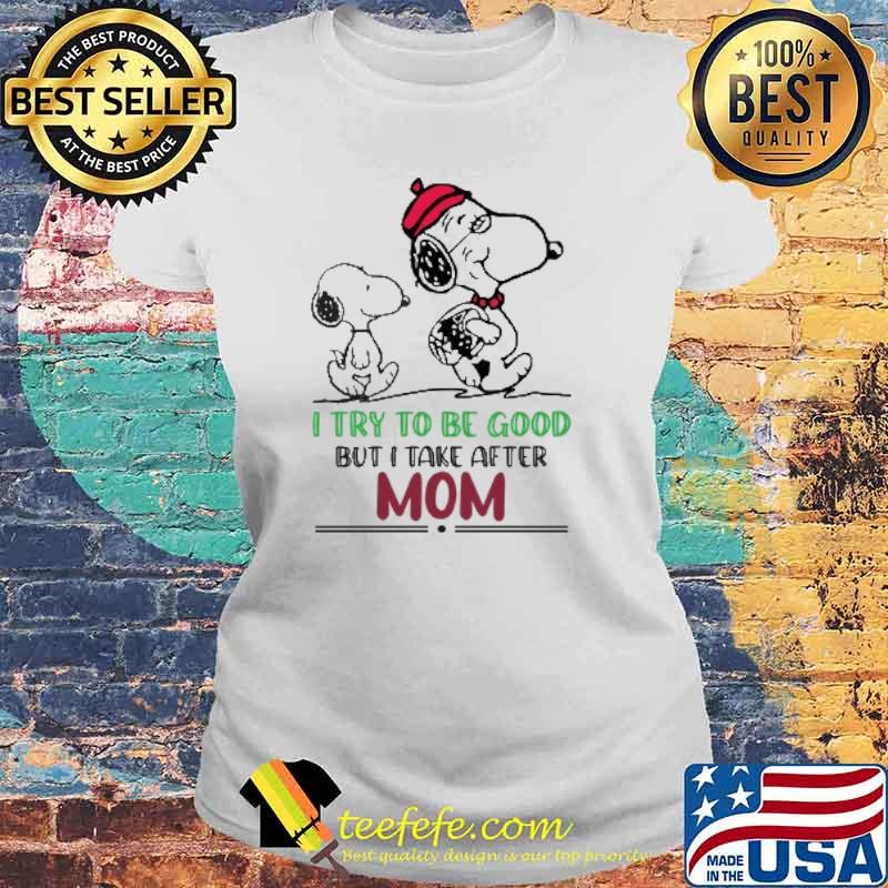 I Try To Be Good But I Take After Mom Snoopy s Laides tee I Try To Be Good But I Take After Mom Snoopy s Laides tee