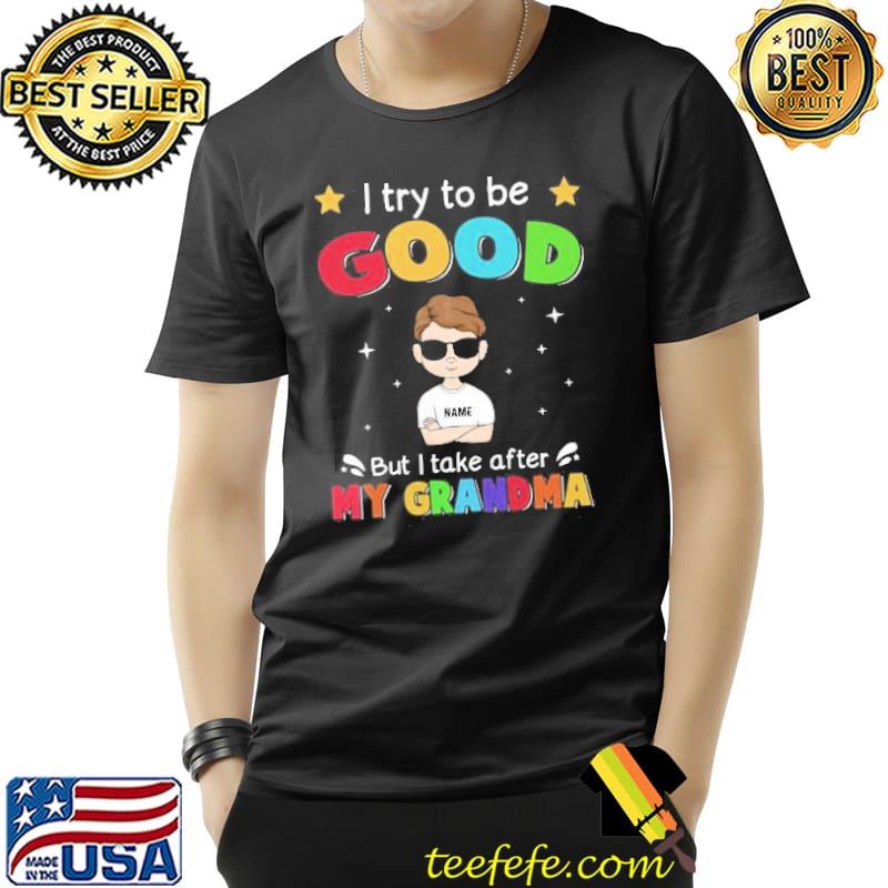 I Try To Be Good But I Take After My Grandma Personalized Shirt Unisex I Try To Be Good But I Take After My Grandma Personalized Shirt Unisex