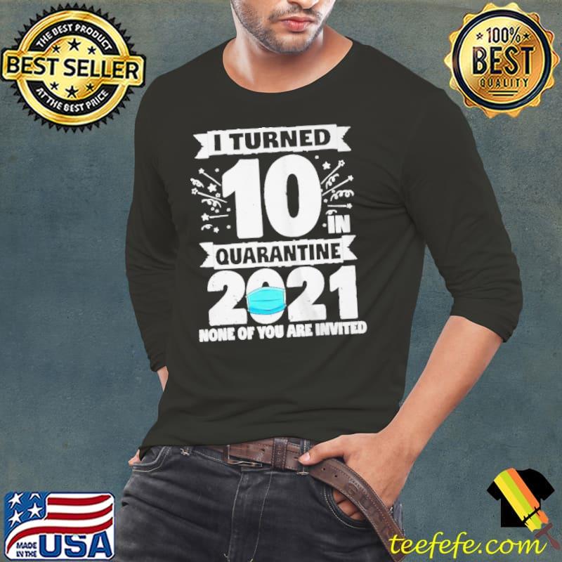 I Turned 10 Quarantine 2021 None Of You Are Invited shirt