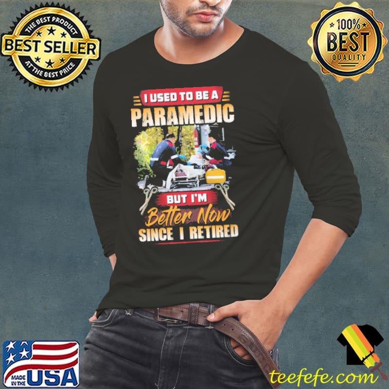 I Used To Be A Paramedic But I'm Better Now Since I Retired Shirt