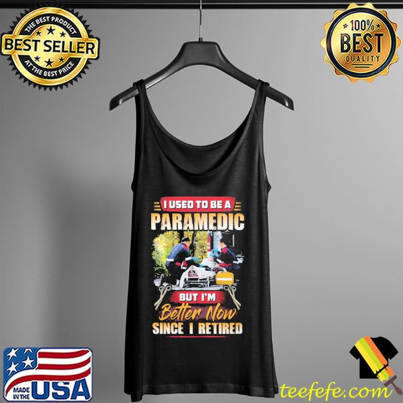 I Used To Be A Paramedic But I'm Better Now Since I Retired Shirt Tank Top I Used To Be A Paramedic But I'm Better Now Since I Retired Shirt Tank Top