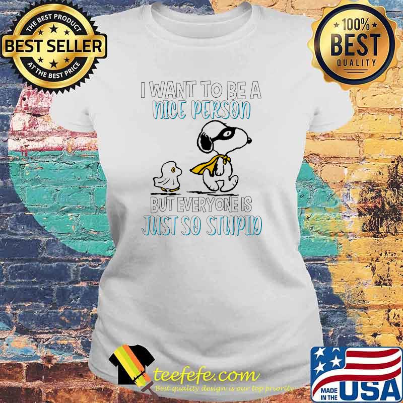 I want to be a nice person but everyone is just so stupid snoopy and woodstock s Laides tee I want to be a nice person but everyone is just so stupid snoopy and woodstock s Laides tee
