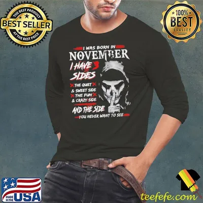 I WAS BORN IN NOVEMBER I HAVE 3 SIDES AND THE SIDE YOU NEVER WANT TO SEE SHIRT