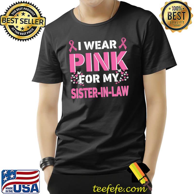 I wear Pink For My Sister In Law Breast Cancer Awareness T-s Unisex I wear Pink For My Sister In Law Breast Cancer Awareness T-s Unisex