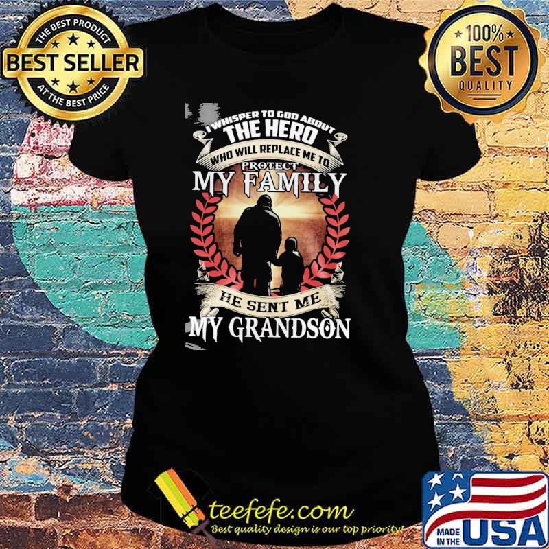 I whisper to god about the hero who will replace me to protect my family he sent me my grandson s Ladies tee I whisper to god about the hero who will replace me to protect my family he sent me my grandson s Ladies tee