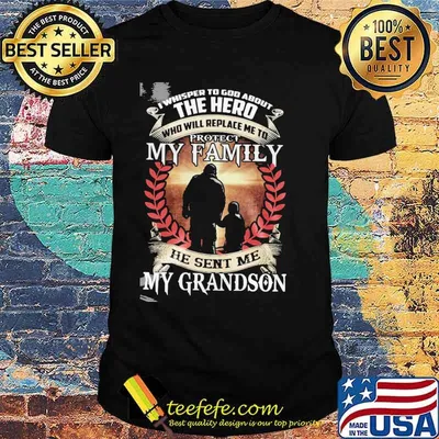 I whisper to god about the hero who will replace me to protect my family he sent me my grandson shirt