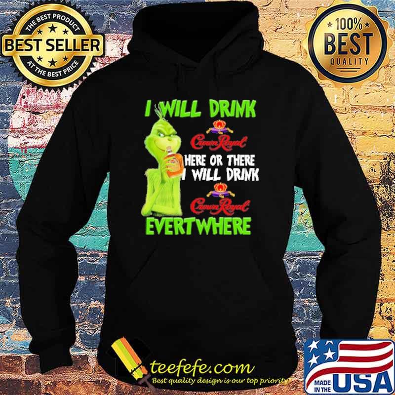 I will drink crownroyal here or there i will drink crown royal evert where grinch s Hoodie I will drink crownroyal here or there i will drink crown royal evert where grinch s Hoodie