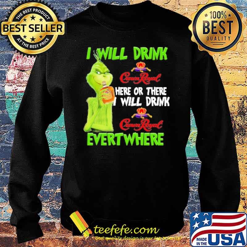 I will drink crownroyal here or there i will drink crown royal evert where grinch s Sweater I will drink crownroyal here or there i will drink crown royal evert where grinch s Sweater