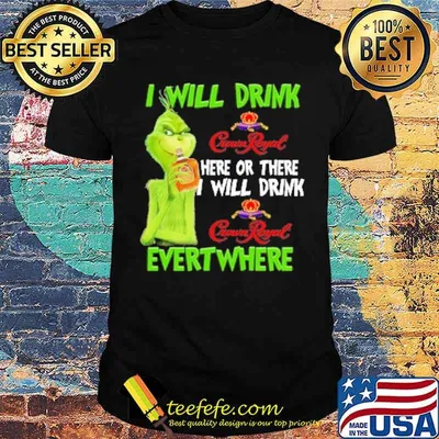 I will drink crownroyal here or there i will drink crown royal evert where grinch shirt