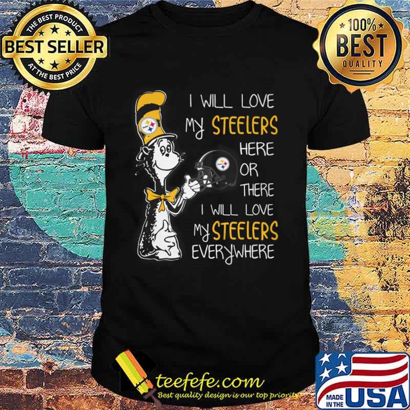 I Will Love Pittsburgh Steelers Here Or There Or Everywhere T-Shirts