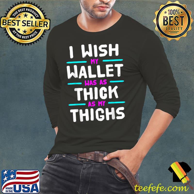 I Wish My Wallet Was As Thick As My Thighs T-Shirt Long Sleeve Tee I Wish My Wallet Was As Thick As My Thighs T-Shirt Long Sleeve Tee
