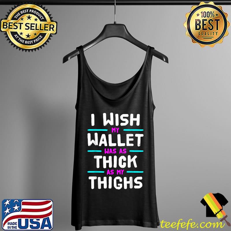 I Wish My Wallet Was As Thick As My Thighs T-Shirt Tank Top I Wish My Wallet Was As Thick As My Thighs T-Shirt Tank Top