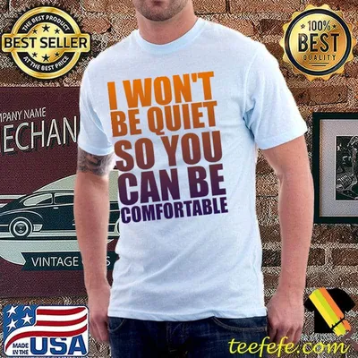 I Won't Be Quiet So You Can Comfortable Shirt